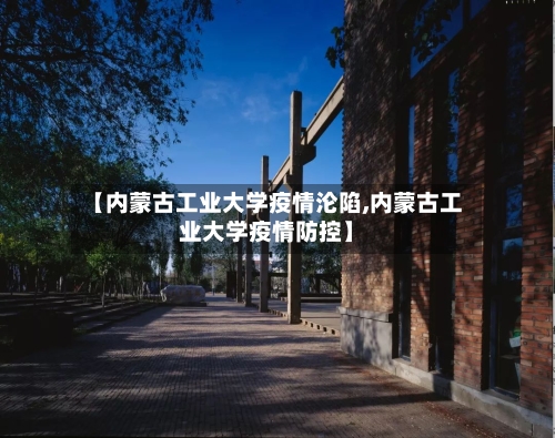 【内蒙古工业大学疫情沦陷,内蒙古工业大学疫情防控】