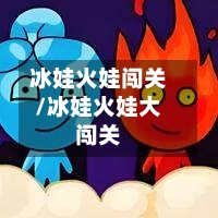 冰娃火娃闯关/冰娃火娃大闯关