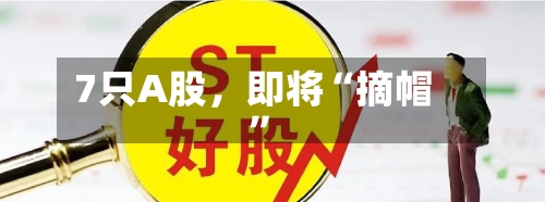 7只A股，即将“摘帽	”-第2张图片