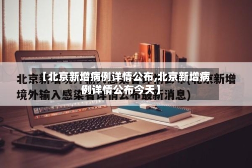 【北京新增病例详情公布,北京新增病例详情公布今天】