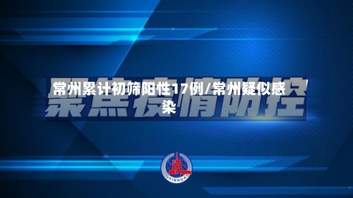 常州累计初筛阳性17例/常州疑似感染