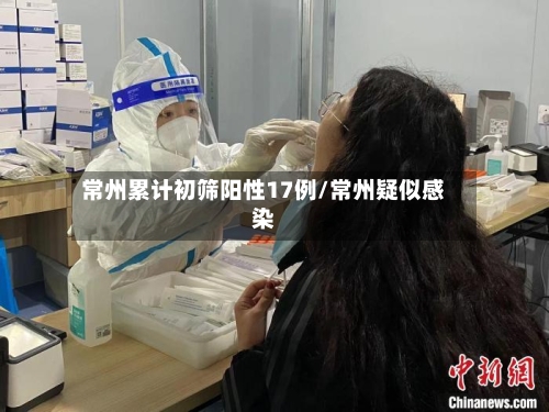 常州累计初筛阳性17例/常州疑似感染-第2张图片