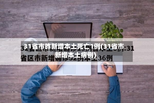 31省市昨新增本土死亡1例(31省市新增本土病例)