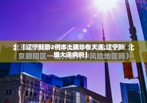 【辽宁新增2例本土确诊在大连,辽宁新增大连病例】