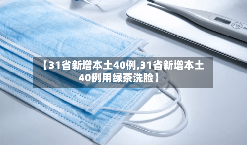 【31省新增本土40例,31省新增本土40例用绿茶洗脸】