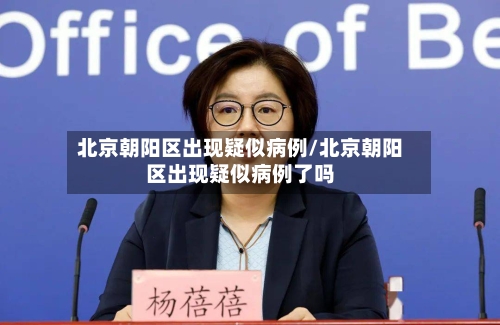 北京朝阳区出现疑似病例/北京朝阳区出现疑似病例了吗