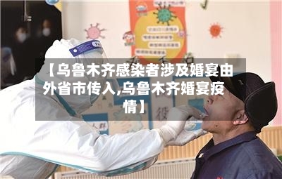 【乌鲁木齐感染者涉及婚宴由外省市传入,乌鲁木齐婚宴疫情】