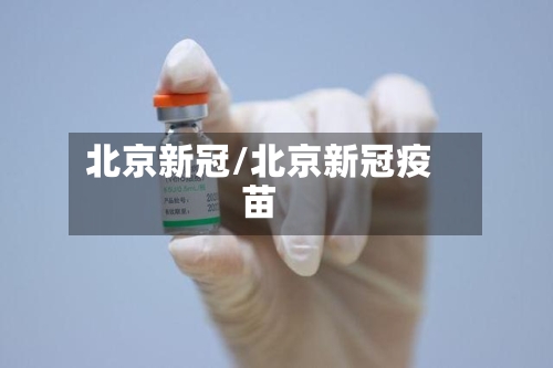 北京新冠/北京新冠疫苗-第2张图片