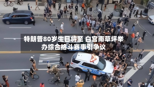 特朗普80岁生日将至 白宫南草坪举办综合格斗赛事引争议-第2张图片