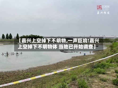 【嘉兴上空掉下不明物,一声巨响!嘉兴上空掉下不明物体 当地已开始调查】-第2张图片
