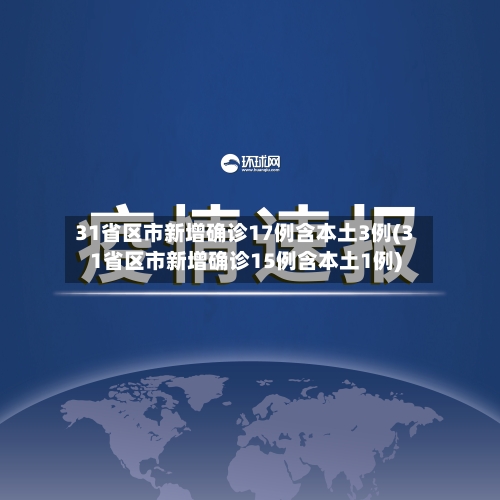 31省区市新增确诊17例含本土3例(31省区市新增确诊15例含本土1例)