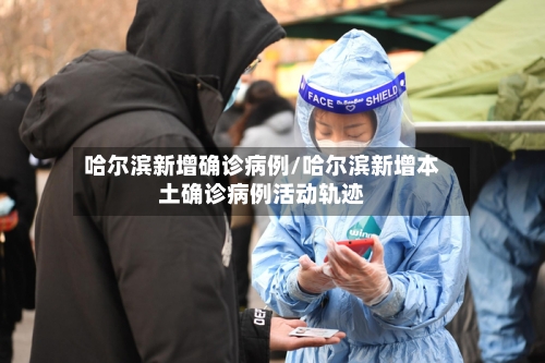 哈尔滨新增确诊病例/哈尔滨新增本土确诊病例活动轨迹-第2张图片