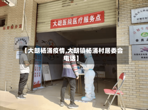 【大朗杨涌疫情,大朗镇杨涌村居委会电话】