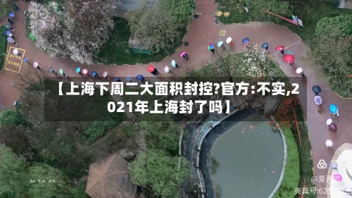 【上海下周二大面积封控?官方:不实,2021年上海封了吗】