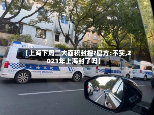 【上海下周二大面积封控?官方:不实,2021年上海封了吗】-第3张图片