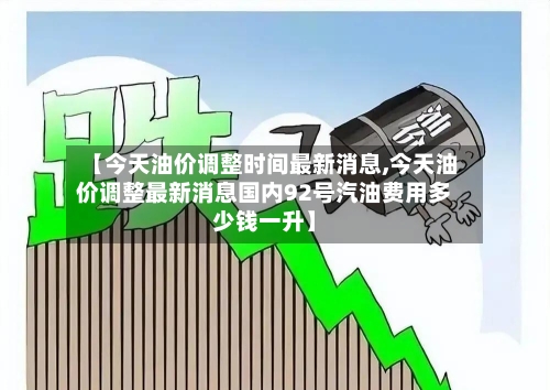 【今天油价调整时间最新消息,今天油价调整最新消息国内92号汽油费用多少钱一升】-第2张图片