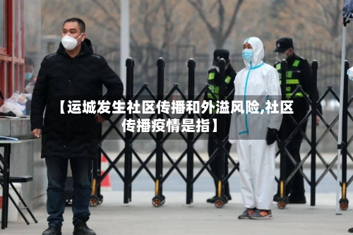 【运城发生社区传播和外溢风险,社区传播疫情是指】-第2张图片