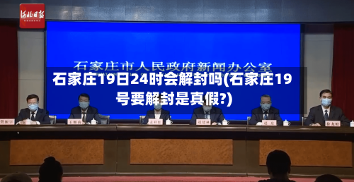 石家庄19日24时会解封吗(石家庄19号要解封是真假?)