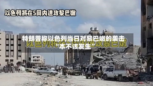 特朗普称以色列当日对黎巴嫩的袭击“本不该发生”