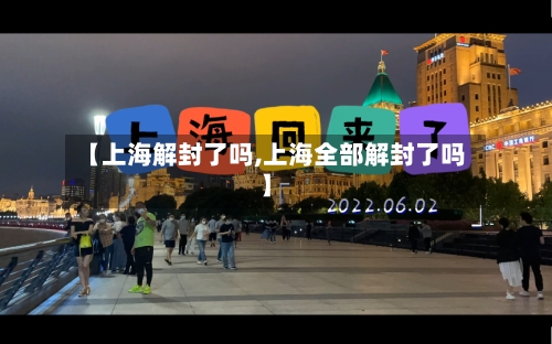 【上海解封了吗,上海全部解封了吗】-第3张图片