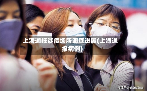 上海通报涉疫场所调查进展(上海通报病例)