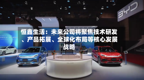 恒鑫生活：未来公司将聚焦技术研发	、产品拓展、全球化布局等核心发展战略-第2张图片