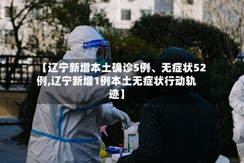 【辽宁新增本土确诊5例、无症状52例,辽宁新增1例本土无症状行动轨迹】