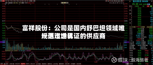 富祥股份:公司是国内舒巴坦领域唯一通过世界
规范市场认证的供应商-第2张图片