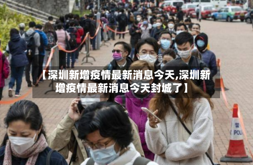 【深圳新增疫情最新消息今天,深圳新增疫情最新消息今天封城了】-第3张图片