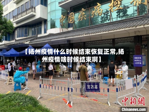 【扬州疫情什么时候结束恢复正常,扬州疫情啥时候结束啊】-第2张图片