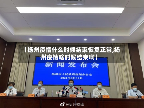 【扬州疫情什么时候结束恢复正常,扬州疫情啥时候结束啊】