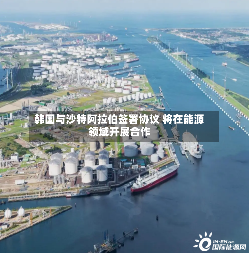韩国与沙特阿拉伯签署协议 将在能源领域开展合作