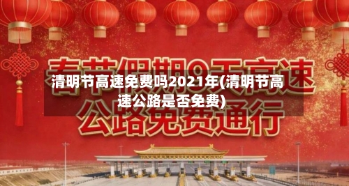 清明节高速免费吗2021年(清明节高速公路是否免费)