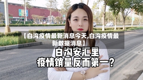 【白沟疫情最新消息今天,白沟疫情最新数据消息】-第2张图片
