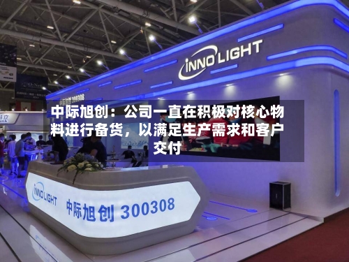 中际旭创：公司一直在积极对核心物料进行备货，以满足生产需求和客户交付