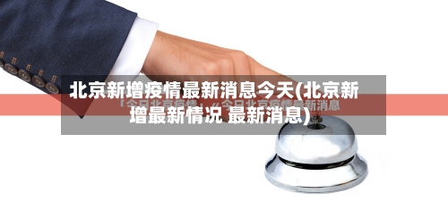 北京新增疫情最新消息今天(北京新增最新情况 最新消息)