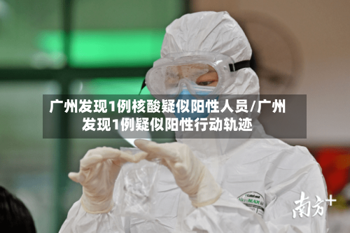 广州发现1例核酸疑似阳性人员/广州发现1例疑似阳性行动轨迹-第2张图片