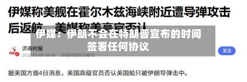 伊媒：伊朗不会在特朗普宣布的时间签署任何协议