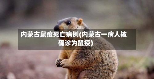内蒙古鼠疫死亡病例(内蒙古一病人被确诊为鼠疫)-第2张图片