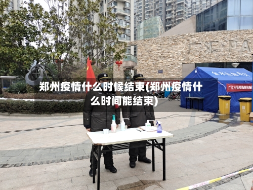 郑州疫情什么时候结束(郑州疫情什么时间能结束)