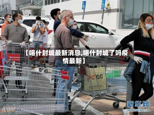 【喀什封城最新消息,喀什封城了吗疫情最新】-第2张图片