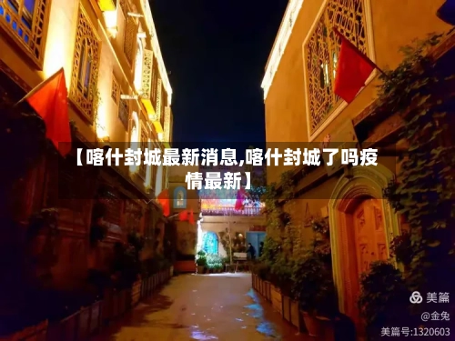 【喀什封城最新消息,喀什封城了吗疫情最新】-第3张图片