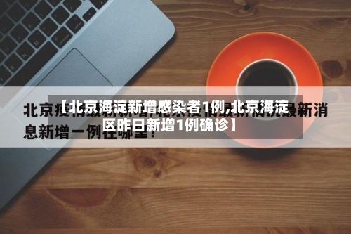 【北京海淀新增感染者1例,北京海淀区昨日新增1例确诊】