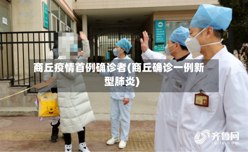 商丘疫情首例确诊者(商丘确诊一例新型肺炎)