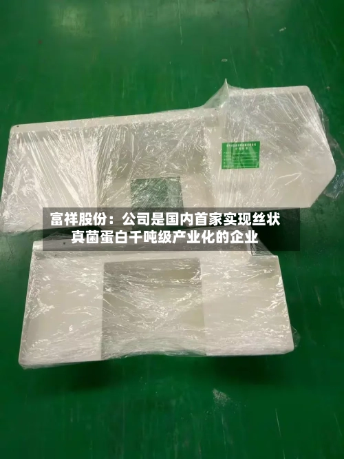 富祥股份：公司是国内首家实现丝状真菌蛋白千吨级产业化的企业