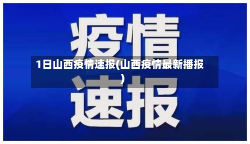 1日山西疫情速报(山西疫情最新播报)-第2张图片
