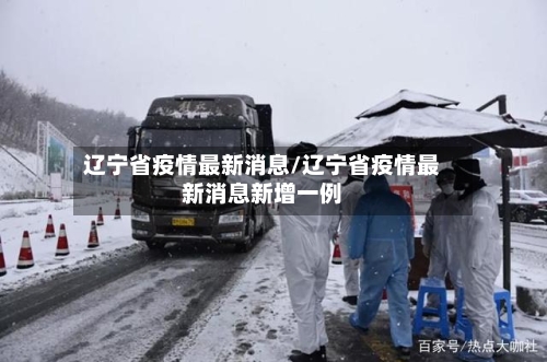 辽宁省疫情最新消息/辽宁省疫情最新消息新增一例
