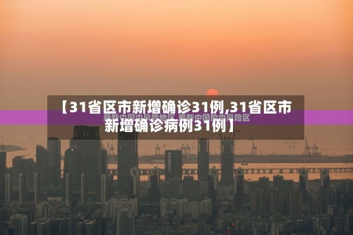 【31省区市新增确诊31例,31省区市新增确诊病例31例】