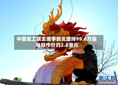 中国龙工获主席李新炎增持99.6万股 每股作价约2.8港元