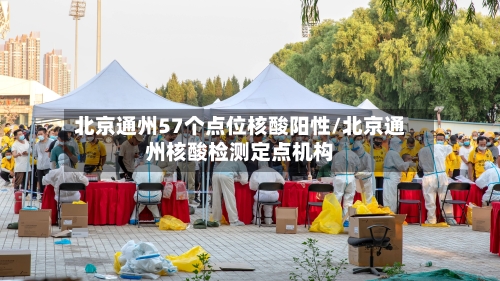 北京通州57个点位核酸阳性/北京通州核酸检测定点机构